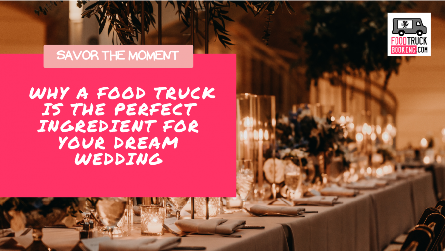 Savor the Moment: Why a Food Truck is the Perfect Ingredient for Your Dream Wedding
