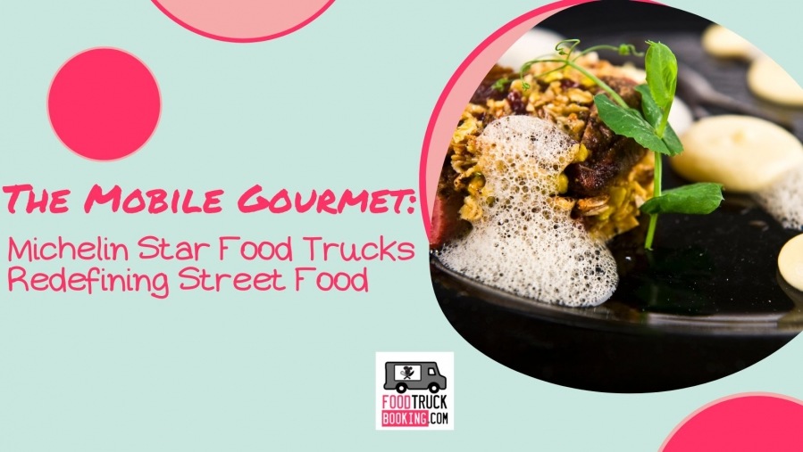 The Mobile Gourmet: Michelin Star Food Trucks Redefining Street Food